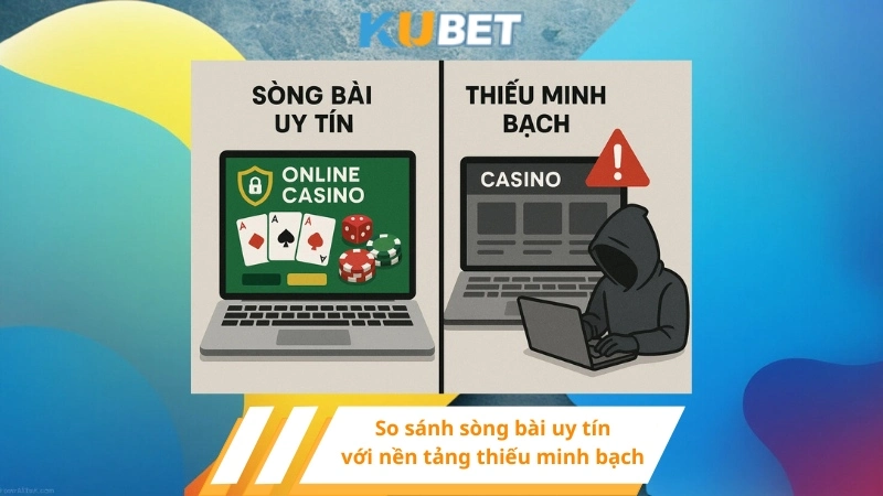 So sánh sòng bài uy tín với nền tảng thiếu minh bạch