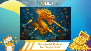 Giao diện chế độ săn cá bắn rồng tại Kubet